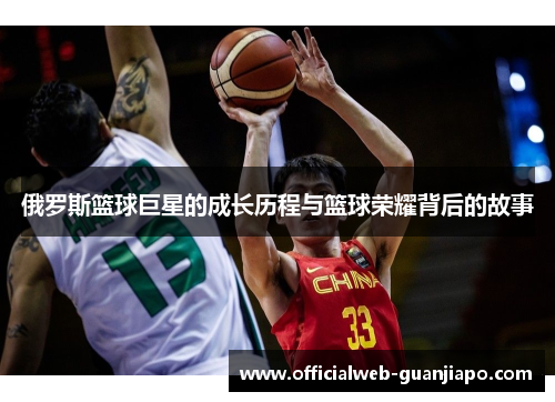 俄罗斯篮球巨星的成长历程与篮球荣耀背后的故事