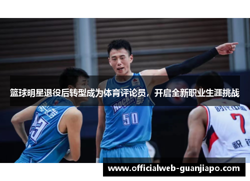 篮球明星退役后转型成为体育评论员，开启全新职业生涯挑战