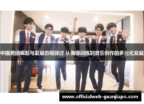 中国男团崛起与发展历程探讨 从偶像训练到音乐创作的多元化发展