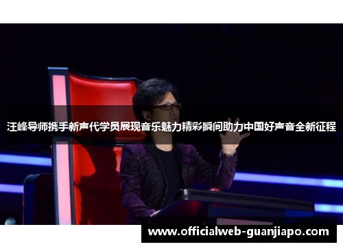 汪峰导师携手新声代学员展现音乐魅力精彩瞬间助力中国好声音全新征程