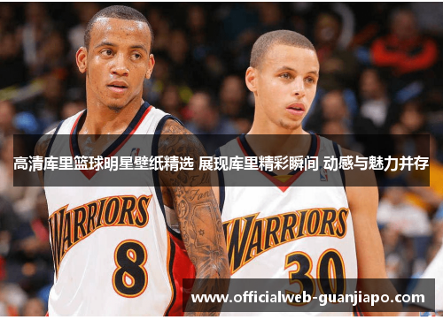高清库里篮球明星壁纸精选 展现库里精彩瞬间 动感与魅力并存