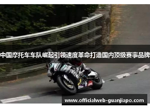 中国摩托车车队崛起引领速度革命打造国内顶级赛事品牌