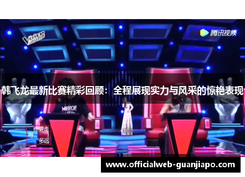 韩飞龙最新比赛精彩回顾：全程展现实力与风采的惊艳表现
